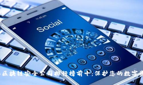 2023年区块链安全公司排行榜前十：保护您的数字资产安全