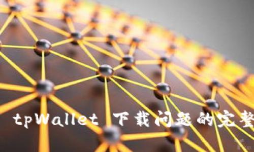 解决 tpWallet 下载问题的完整指南