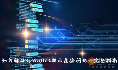 如何解决tpWallet提示危险问题: 完整指南
