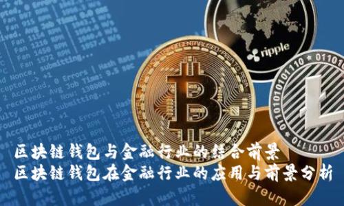区块链钱包与金融行业的结合前景  
区块链钱包在金融行业的应用与前景分析
