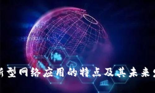 区块链新型网络应用的特点及其未来发展趋势
