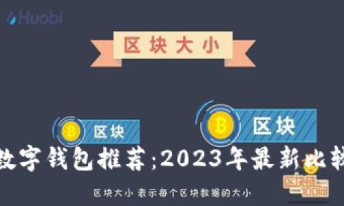 好用的数字钱包推荐：2023年最新比较与评测