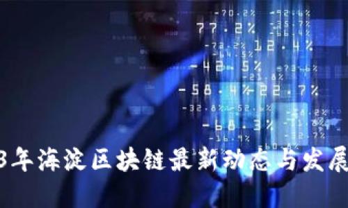 2023年海淀区块链最新动态与发展趋势