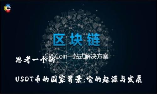 思考一个的

USDT币的国家背景：它的起源与发展