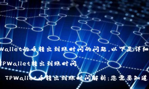 关于TPWallet的币转出到账时间的问题，以下是详细的信息：

### TPWallet转出到账时间

#### TPWallet币转出到账时间解析：您需要知道的一切