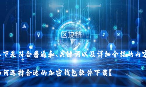 以下是符合普通和、关键词以及详细介绍的内容：

如何选择合适的加密钱包软件下载？