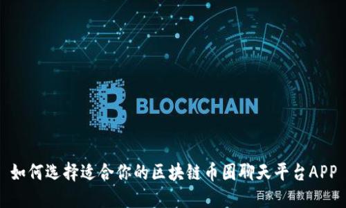 如何选择适合你的区块链币圈聊天平台APP