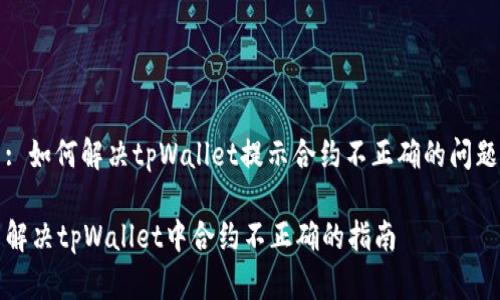 : 如何解决tpWallet提示合约不正确的问题

解决tpWallet中合约不正确的指南