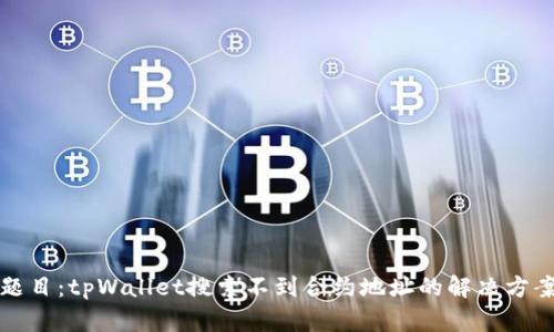 题目：tpWallet搜索不到合约地址的解决方案