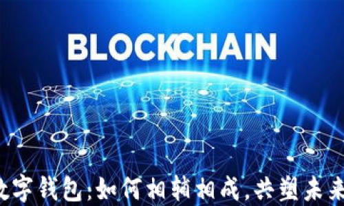 
区块链与数字钱包：如何相辅相成，共塑未来金融生态？