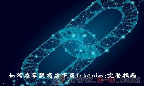 如何在苹果商店下载Tokenim：完整指南