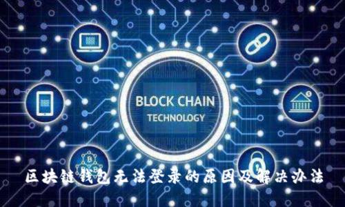 区块链钱包无法登录的原因及解决办法