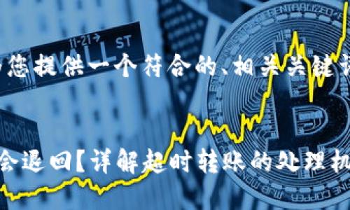 在您提问的范围内，我将为您提供一个符合的、相关关键词等内容。以下是文本内容：


TokenIm转账超时时是否会退回？详解超时转账的处理机制