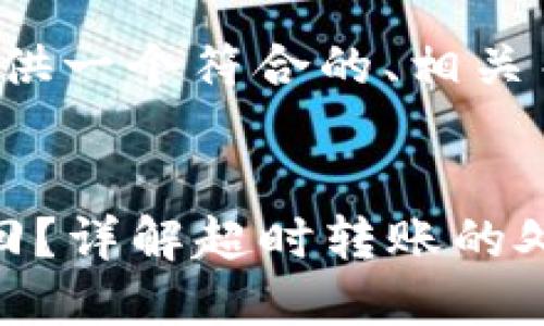 在您提问的范围内，我将为您提供一个符合的、相关关键词等内容。以下是文本内容：


TokenIm转账超时时是否会退回？详解超时转账的处理机制