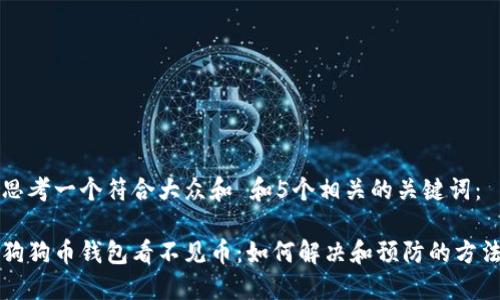 思考一个符合大众和 和5个相关的关键词：

狗狗币钱包看不见币：如何解决和预防的方法