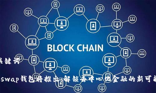 和关键词

Uniswap钱包将推出：解锁去中心化金融的新可能性