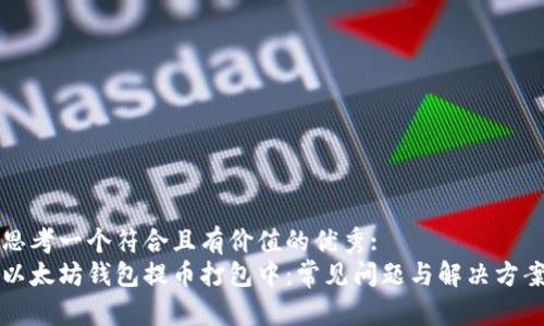 思考一个符合且有价值的优秀:  
以太坊钱包提币打包中：常见问题与解决方案