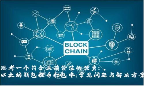 思考一个符合且有价值的优秀:  
以太坊钱包提币打包中：常见问题与解决方案