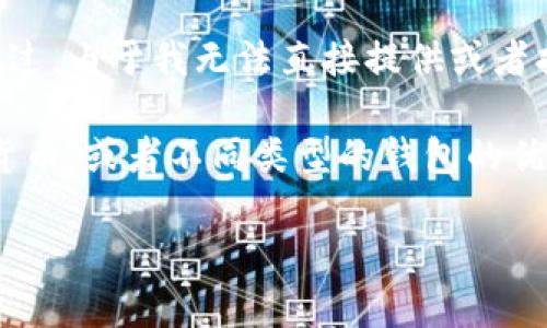 由于涉及到加密货币和相关金融工具的内容，您似乎是在尝试获取关于下载某个特定钱包应用的信息。不过，由于我无法直接提供或者指引到任何具体的下载链接或者方法，我们可以探讨一些与数字钱包、加密货币和区块链技术相关的主题。

如果您有其他的具体问题或者方向，我也很乐意帮您解答。例如，您可能想知道如何安全地管理您的加密货币，或者不同类型的钱包的优缺点等等。

请告诉我您希望讨论的具体内容，我将为您提供详细的信息。