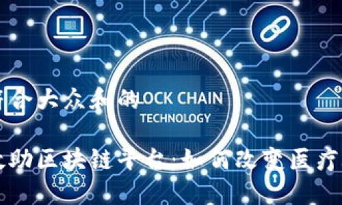 思考一个符合大众和的

首个医疗救助区块链平台：如何改变医疗救助的未来