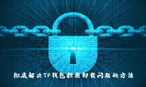 彻底解决TP钱包拦截卸载问题的方法