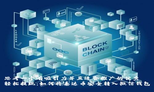 思考一个有吸引力并且适合推广的优秀
轻松提现：如何将泰达币安全转入微信钱包