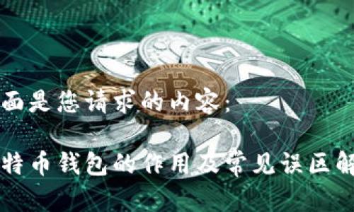 下面是您请求的内容：

比特币钱包的作用及常见误区解析