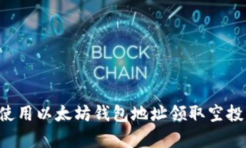 如何有效使用以太坊钱包地址领取空投：完整指南