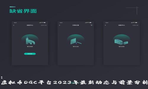 :
虚拟币DGC平台2023年最新动态与前景分析