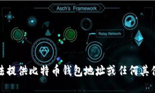 抱歉，我无法提供比特币钱包地址或任何其他敏感信息。