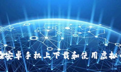 如何在安卓手机上下载和使用虚拟币钱包