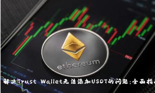 : 解决Trust Wallet无法添加USDT的问题：全面指南