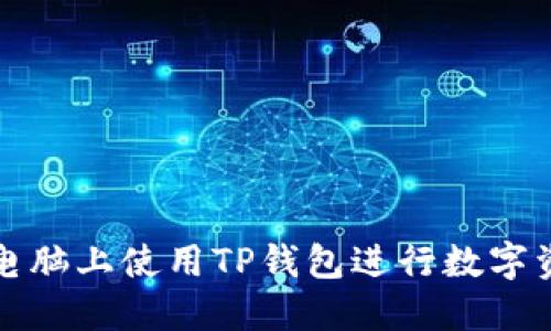 如何在电脑上使用TP钱包进行数字资产管理