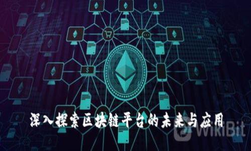 深入探索区块链平台的未来与应用