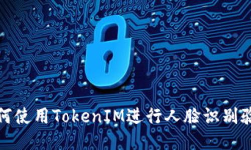 如何使用TokenIM进行人脸识别验证
