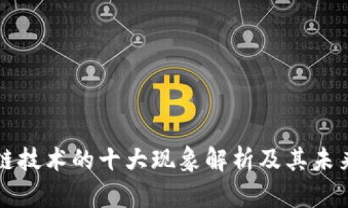 区块链技术的十大现象解析及其未来趋势