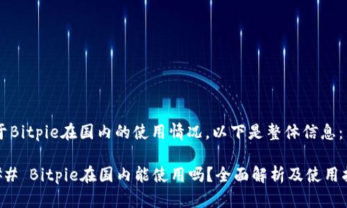 关于Bitpie在国内的使用情况，以下是整体信息：

### Bitpie在国内能使用吗？全面解析及使用指南