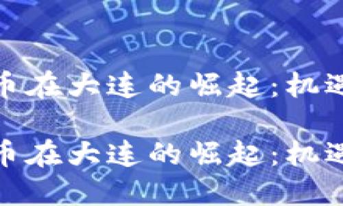 数字货币在大连的崛起：机遇与挑战

数字货币在大连的崛起：机遇与挑战