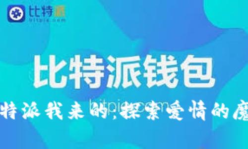 爱神丘比特派我来的：探索爱情的魔力与奥秘