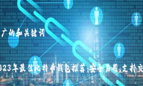 推广的和关键词

:
2023年最佳比特币钱包推荐：安全易用，支持交易