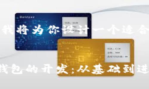 为了满足的需求，我将为你设计一个适合的和相关关键词。


如何进行区块链钱包的开发：从基础到进阶的全面指南