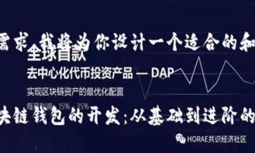 为了满足的需求，我将为你设计一个适合的和相关关键词。


如何进行区块链钱包的开发：从基础到进阶的全面指南