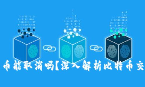 比特币钱包转币能取消吗？深入解析比特币交易的不可逆性