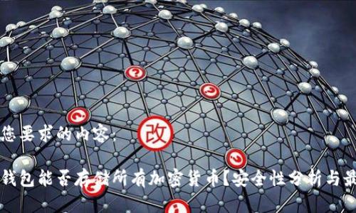 以下是您要求的内容：

以太坊钱包能否存储所有加密货币？安全性分析与最佳实践