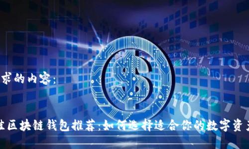 以下是您请求的内容：


2023年最佳区块链钱包推荐：如何选择适合你的数字资产管理工具?