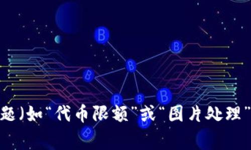 提示： “tokenim限额图片”似乎不是一个完整的问题或主题。若您是希望我为特定主题（如“代币限额”或“图片处理”）提供内容，请您提供更多信息。我将非常乐意为您撰写相关的文章、问题和内容大纲！