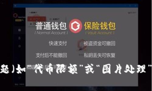 提示： “tokenim限额图片”似乎不是一个完整的问题或主题。若您是希望我为特定主题（如“代币限额”或“图片处理”）提供内容，请您提供更多信息。我将非常乐意为您撰写相关的文章、问题和内容大纲！