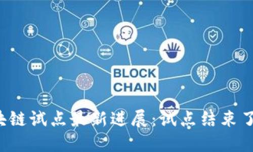区块链试点最新进展：试点结束了吗？