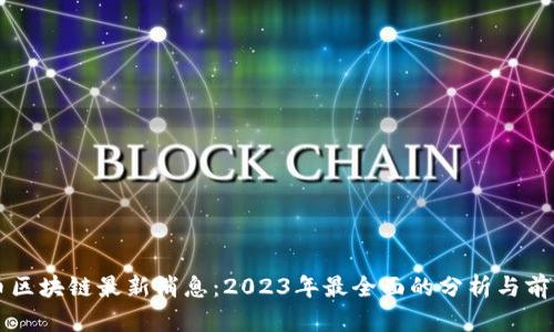 比特币区块链最新消息：2023年最全面的分析与前景展望