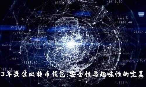 2023年最佳比特币钱包：安全性与趣味性的完美结合